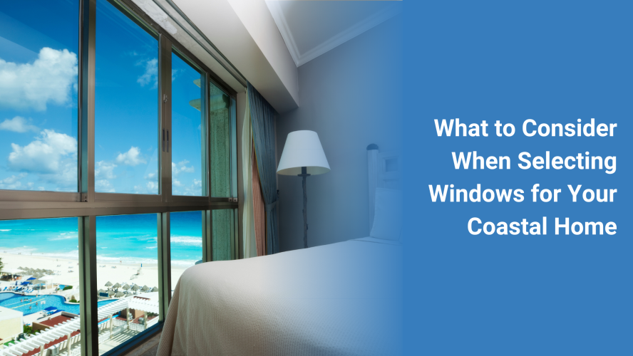 What to Consider When Selecting Windows for Your Coastal Home