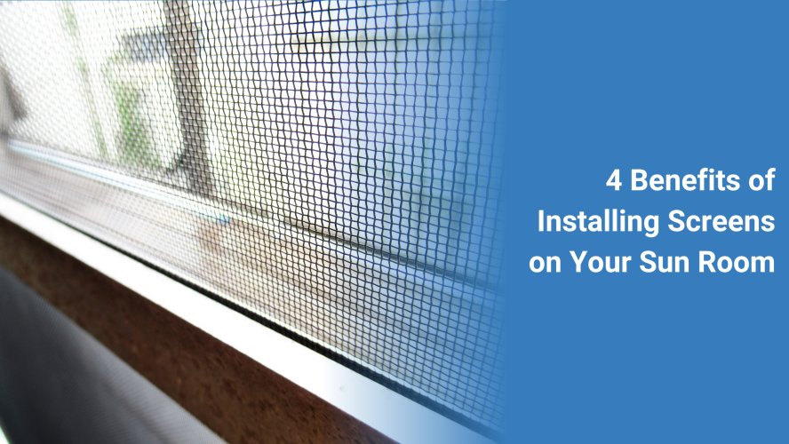 4 Benefits of Installing Screens on Your Sun Room